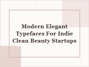 Modern Elegant Typefaces for Indie Clean Beauty Startups: Font Pairing Guide