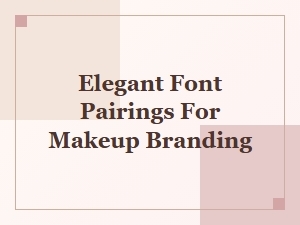 Font Pairings That Elevate Makeup Branding